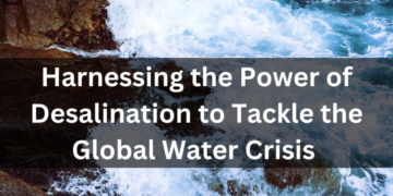 Harnessing the Power of Desalination to Tackle the Global Water Crisis