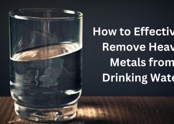 How to Effectively Remove Heavy Metals from Drinking Water